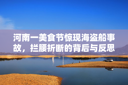 河南一美食节惊现海盗船事故，拦腰折断的背后与反思
