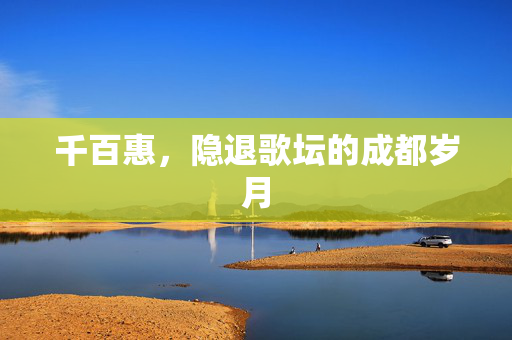 千百惠，隐退歌坛的成都岁月