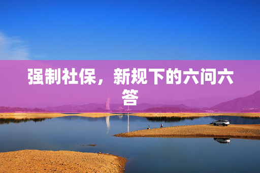 强制社保，新规下的六问六答