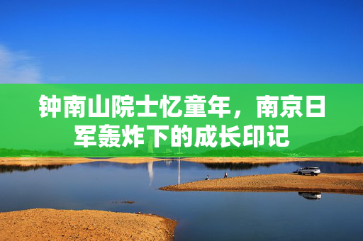 钟南山院士忆童年，南京日军轰炸下的成长印记