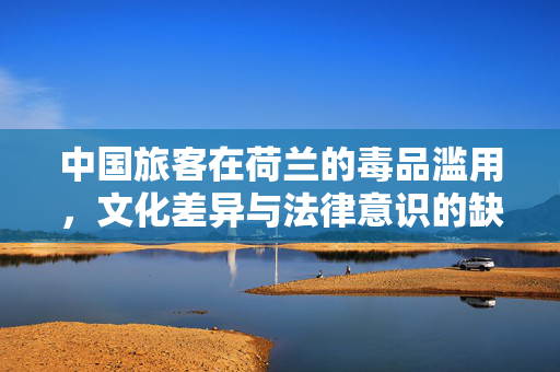 中国旅客在荷兰的毒品滥用，文化差异与法律意识的缺失