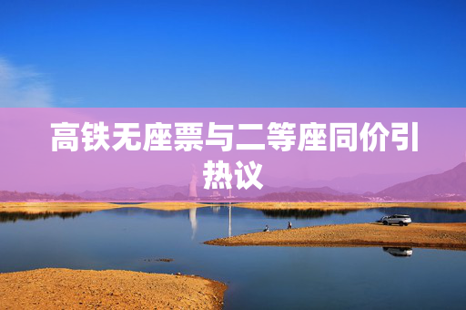 高铁无座票与二等座同价引热议