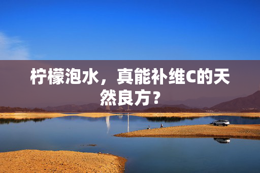 柠檬泡水，真能补维C的天然良方？
