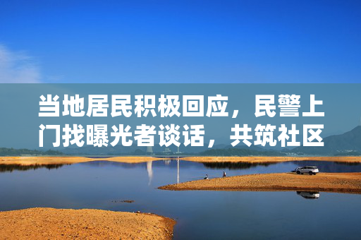 当地居民积极回应，民警上门找曝光者谈话，共筑社区和谐