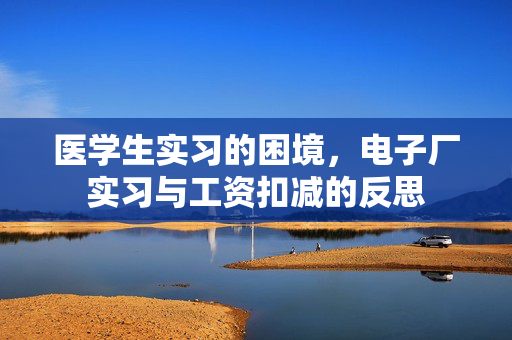 医学生实习的困境，电子厂实习与工资扣减的反思