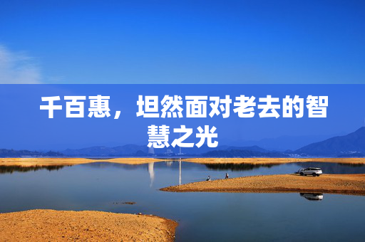 千百惠，坦然面对老去的智慧之光