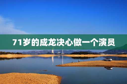 71岁的成龙决心做一个演员