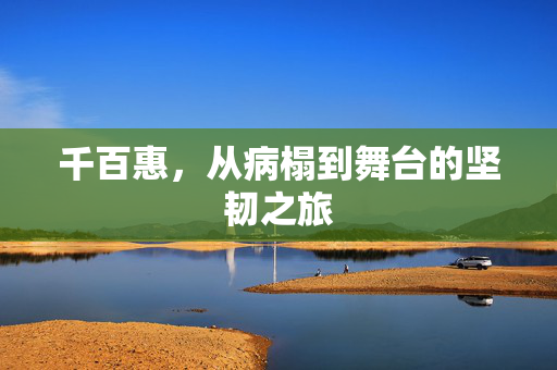 千百惠，从病榻到舞台的坚韧之旅
