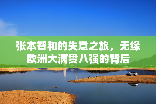 张本智和的失意之旅，无缘欧洲大满贯八强的背后