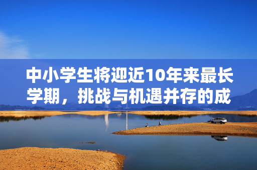 中小学生将迎近10年来最长学期，挑战与机遇并存的成长之旅