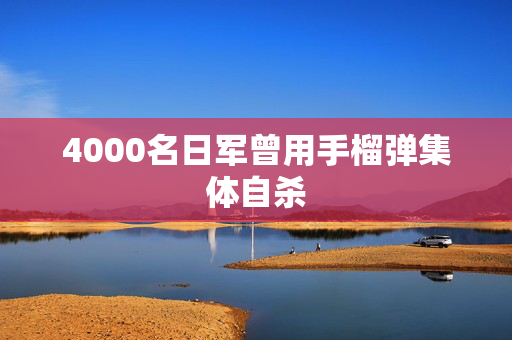 4000名日军曾用手榴弹集体自杀