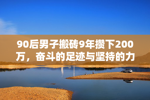 90后男子搬砖9年攒下200万，奋斗的足迹与坚持的力量