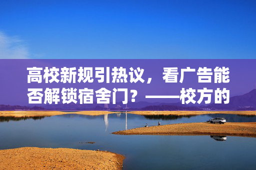 高校新规引热议，看广告能否解锁宿舍门？——校方的回应与思考