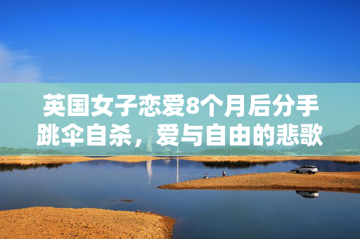 英国女子恋爱8个月后分手跳伞自杀，爱与自由的悲歌