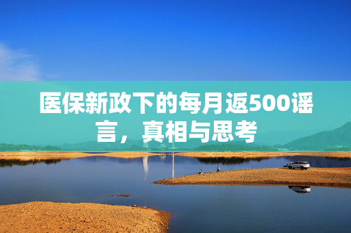 医保新政下的每月返500谣言，真相与思考