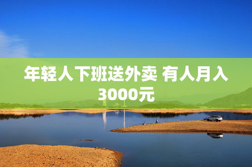 年轻人下班送外卖 有人月入3000元