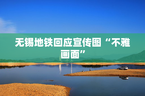 无锡地铁回应宣传图“不雅画面”