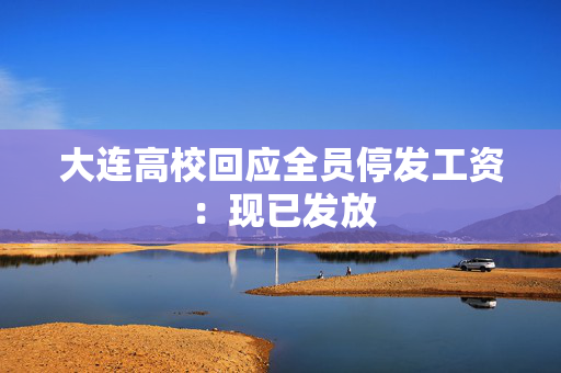 大连高校回应全员停发工资：现已发放