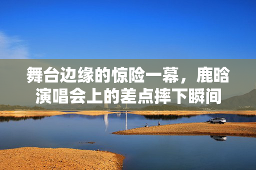 舞台边缘的惊险一幕，鹿晗演唱会上的差点摔下瞬间