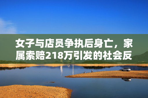 女子与店员争执后身亡，家属索赔218万引发的社会反思