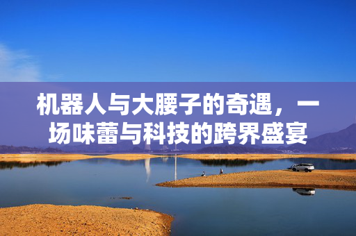 机器人与大腰子的奇遇，一场味蕾与科技的跨界盛宴