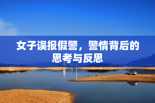 女子误报假警，警情背后的思考与反思
