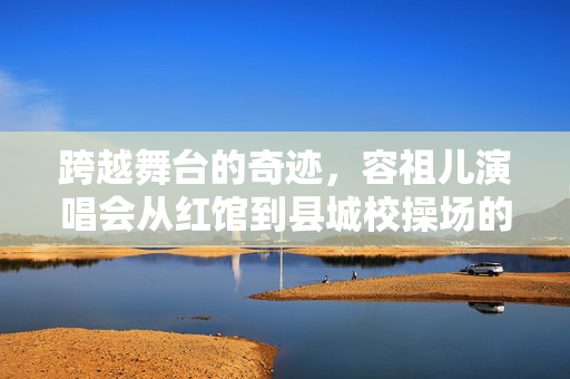 跨越舞台的奇迹，容祖儿演唱会从红馆到县城校操场的非凡之旅