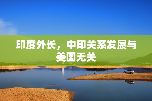 印度外长，中印关系发展与美国无关
