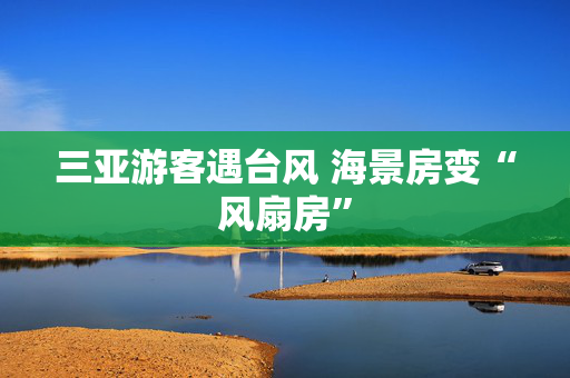 三亚游客遇台风 海景房变“风扇房”