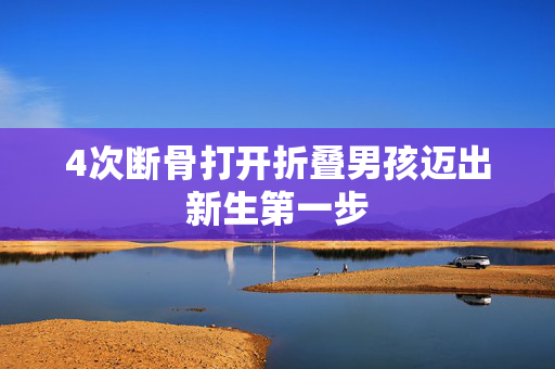 4次断骨打开折叠男孩迈出新生第一步