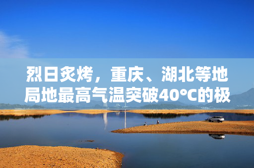 烈日炙烤，重庆、湖北等地局地最高气温突破40℃的极端挑战