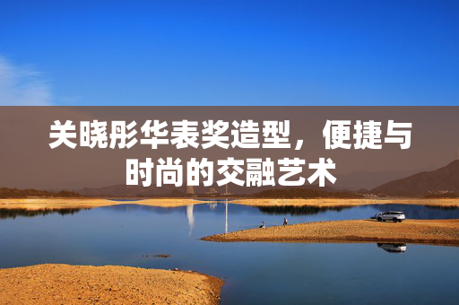 关晓彤华表奖造型，便捷与时尚的交融艺术