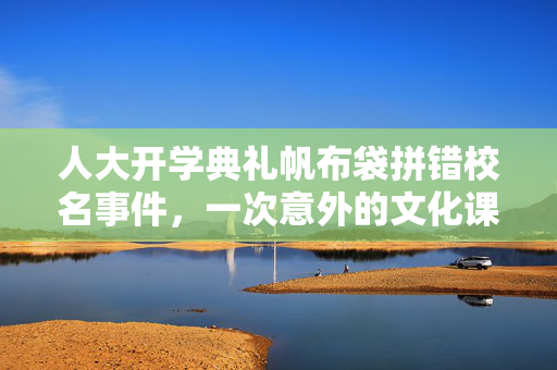 人大开学典礼帆布袋拼错校名事件，一次意外的文化课