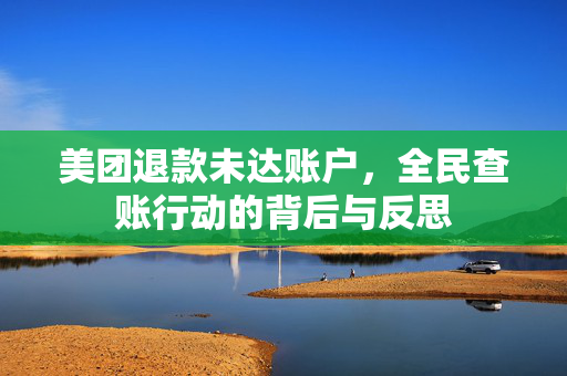 美团退款未达账户，全民查账行动的背后与反思
