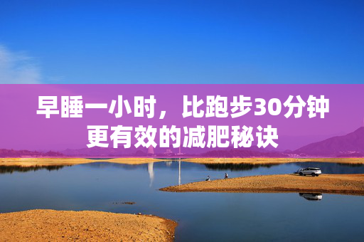 早睡一小时，比跑步30分钟更有效的减肥秘诀