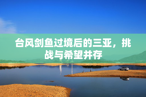 台风剑鱼过境后的三亚，挑战与希望并存