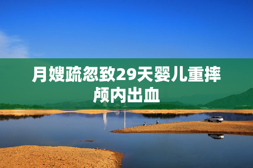 月嫂疏忽致29天婴儿重摔颅内出血