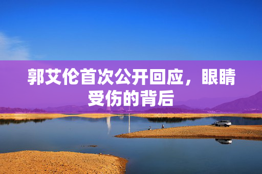 郭艾伦首次公开回应，眼睛受伤的背后