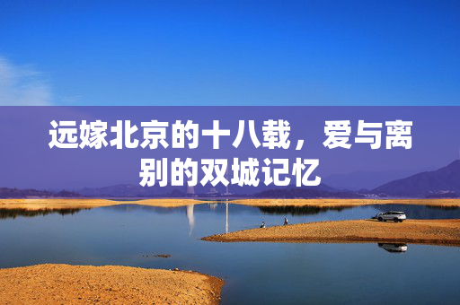 远嫁北京的十八载，爱与离别的双城记忆