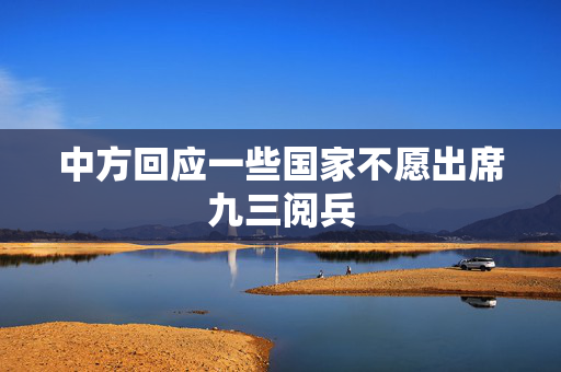 中方回应一些国家不愿出席九三阅兵