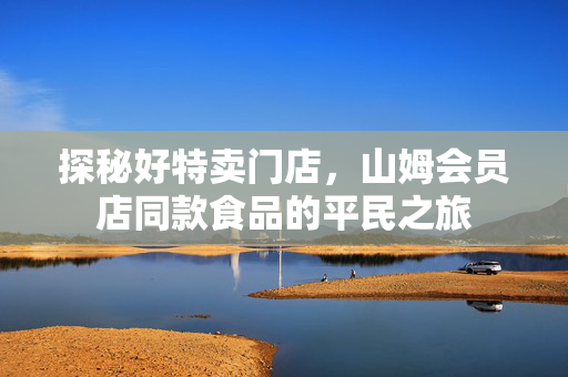 探秘好特卖门店，山姆会员店同款食品的平民之旅
