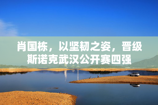 肖国栋，以坚韧之姿，晋级斯诺克武汉公开赛四强