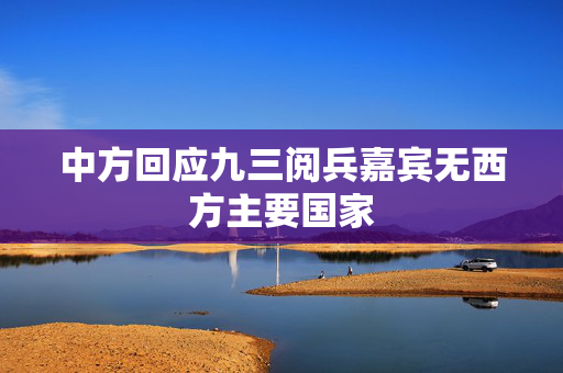 中方回应九三阅兵嘉宾无西方主要国家