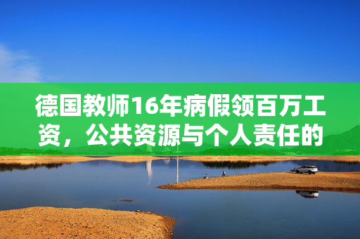 德国教师16年病假领百万工资，公共资源与个人责任的失衡