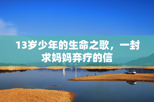 13岁少年的生命之歌，一封求妈妈弃疗的信