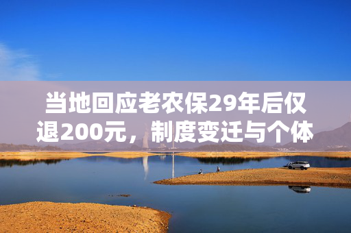 当地回应老农保29年后仅退200元，制度变迁与个体命运的交织