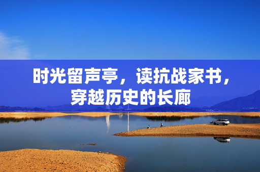 时光留声亭，读抗战家书，穿越历史的长廊