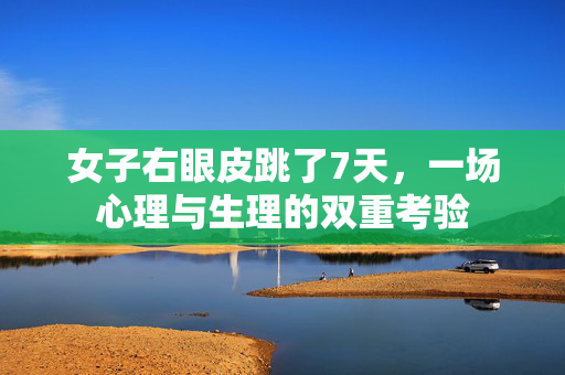 女子右眼皮跳了7天，一场心理与生理的双重考验