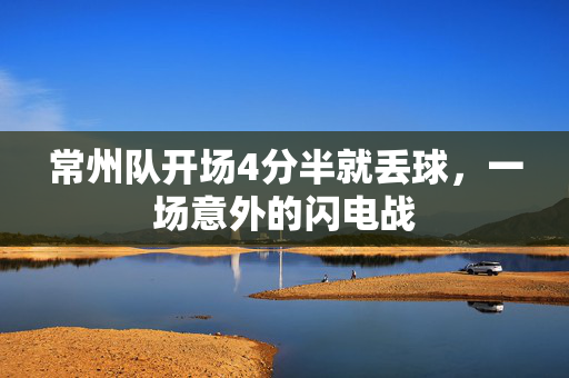 常州队开场4分半就丢球，一场意外的闪电战