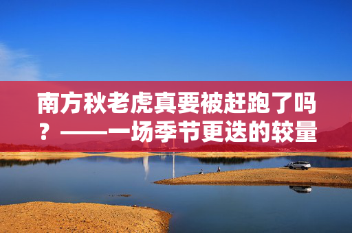 南方秋老虎真要被赶跑了吗？——一场季节更迭的较量